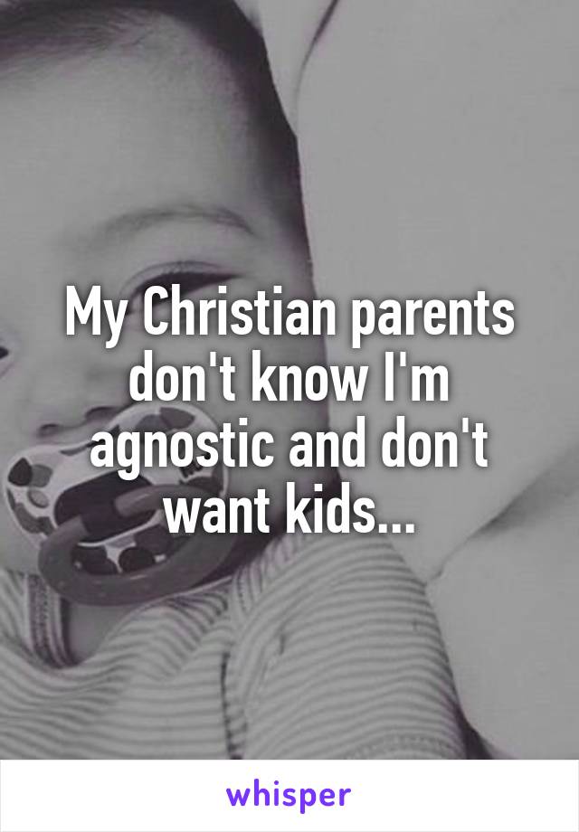 My Christian parents don't know I'm agnostic and don't want kids...