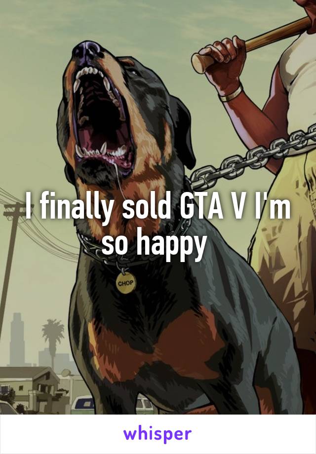 I finally sold GTA V I'm so happy 