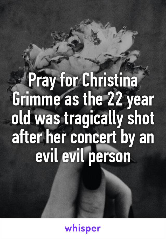 Pray for Christina Grimme as the 22 year old was tragically shot after her concert by an evil evil person