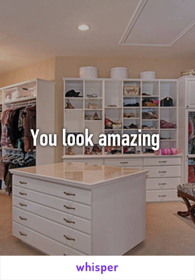 You look amazing 