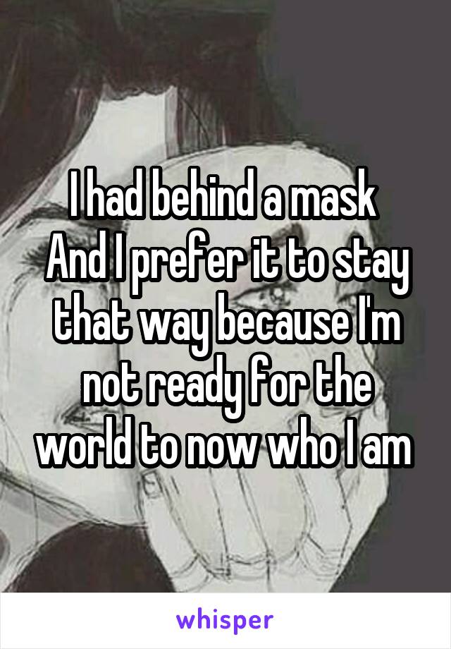 I had behind a mask 
And I prefer it to stay that way because I'm not ready for the world to now who I am 