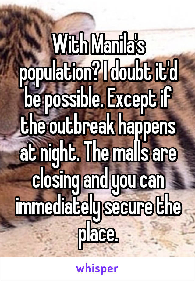 With Manila's population? I doubt it'd be possible. Except if the outbreak happens at night. The malls are closing and you can immediately secure the place.