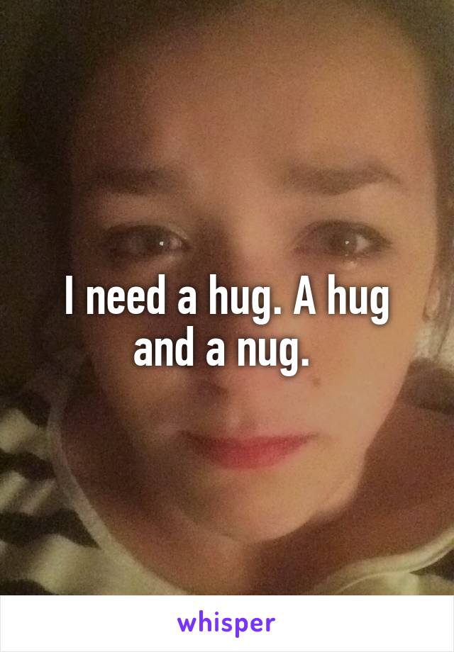 I need a hug. A hug and a nug. 