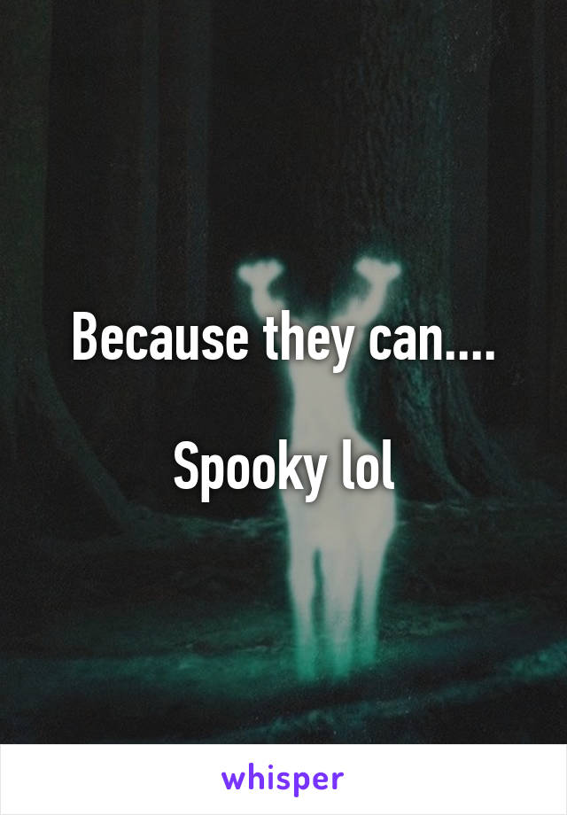 Because they can....

Spooky lol