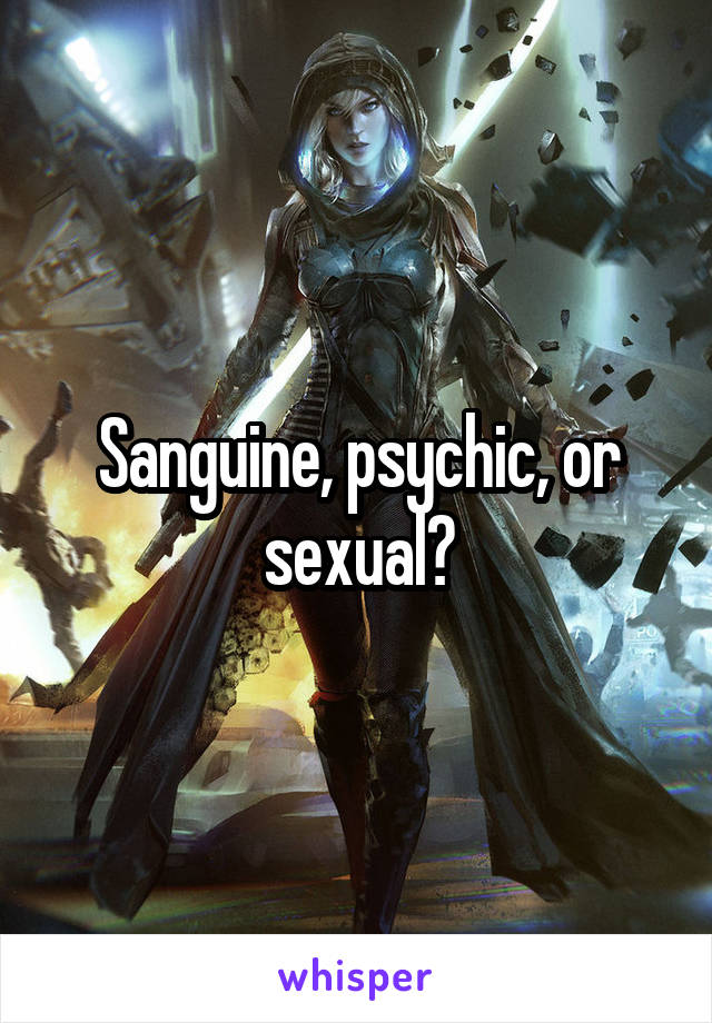 Sanguine, psychic, or sexual?