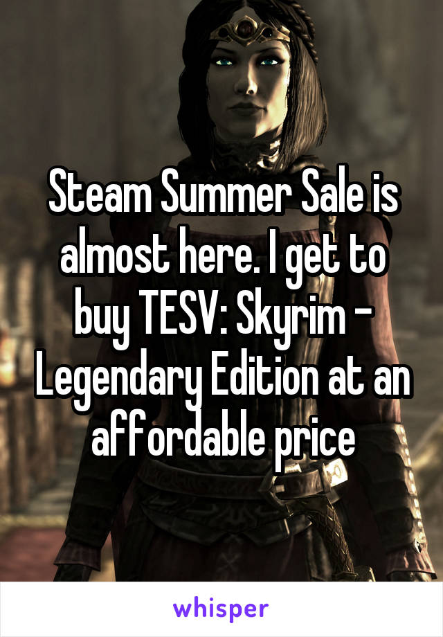 Steam Summer Sale is almost here. I get to buy TESV: Skyrim - Legendary Edition at an affordable price