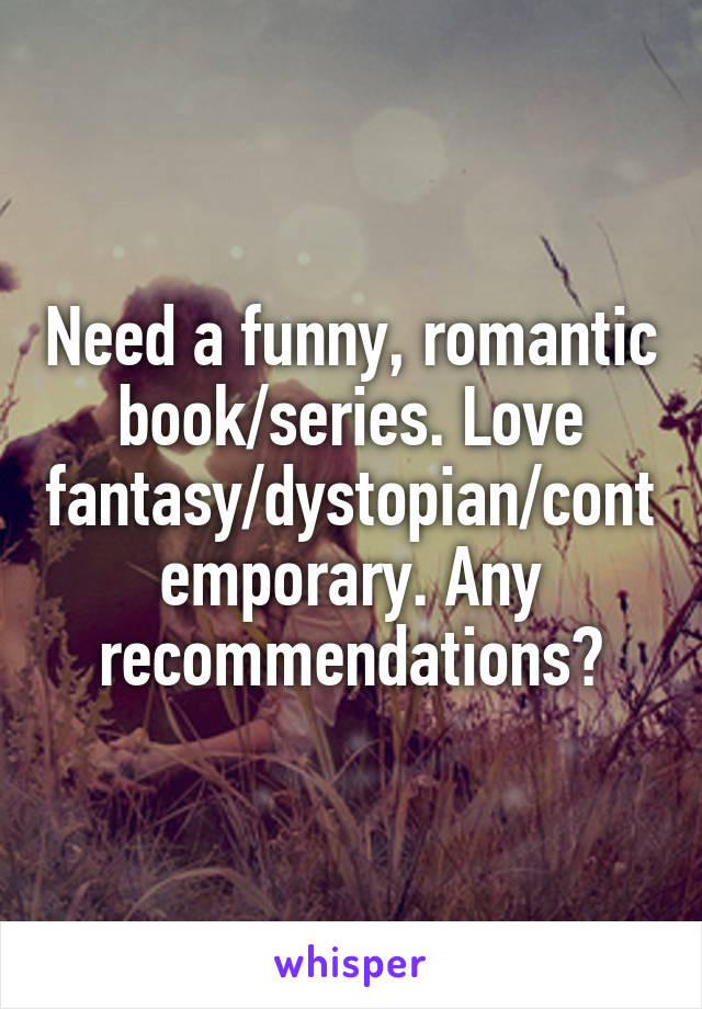 Need a funny, romantic book/series. Love fantasy/dystopian/contemporary. Any recommendations?