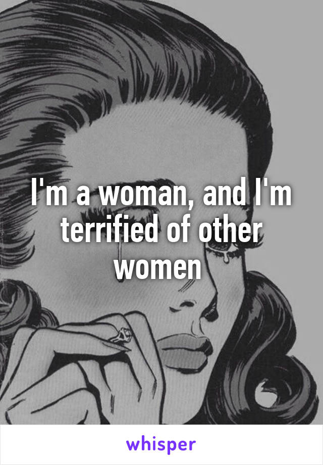 I'm a woman, and I'm terrified of other women 