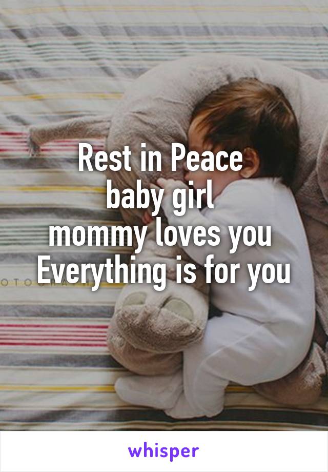 Rest in Peace 
baby girl 
mommy loves you 
Everything is for you
