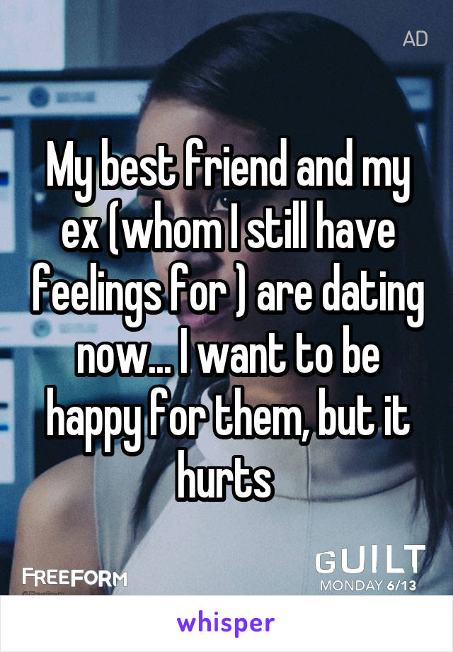 My best friend and my ex (whom I still have feelings for ) are dating now... I want to be happy for them, but it hurts 