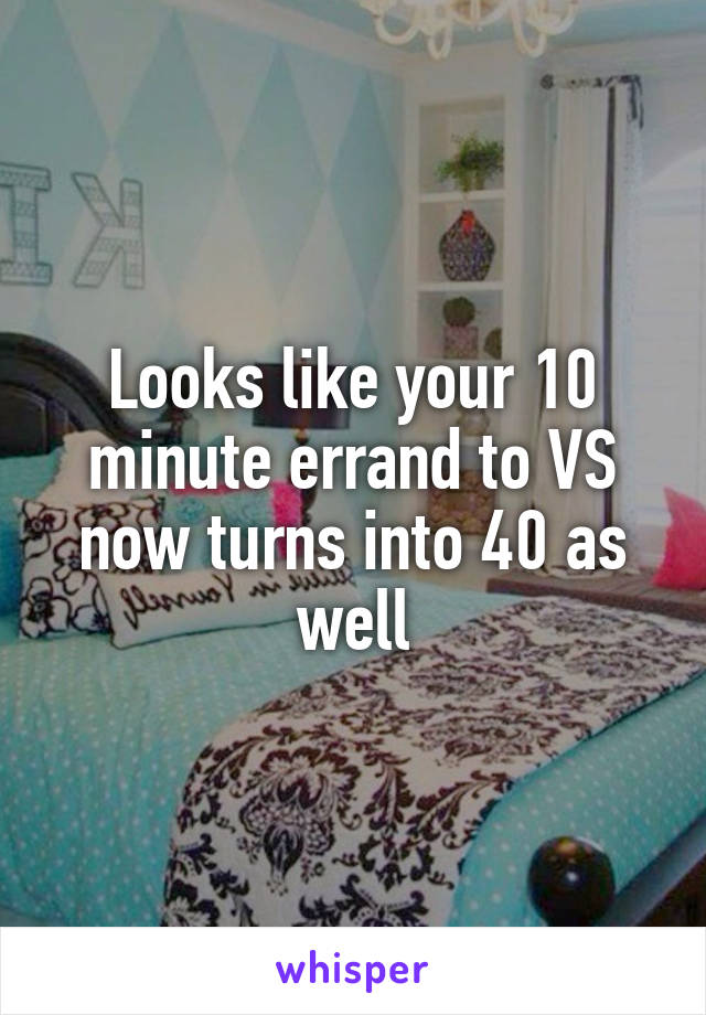 Looks like your 10 minute errand to VS now turns into 40 as well