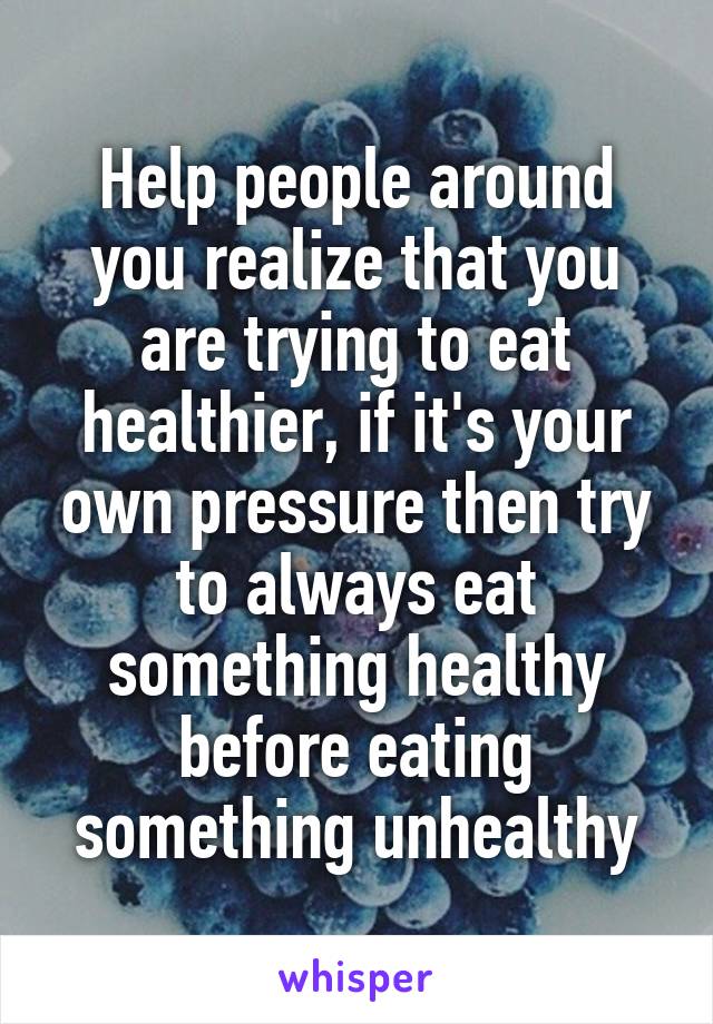 Help people around you realize that you are trying to eat healthier, if it's your own pressure then try to always eat something healthy before eating something unhealthy