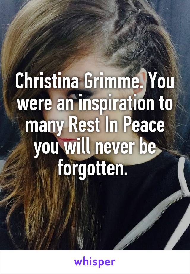 Christina Grimme. You were an inspiration to many Rest In Peace you will never be forgotten. 
