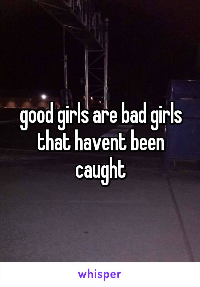 good girls are bad girls that havent been caught