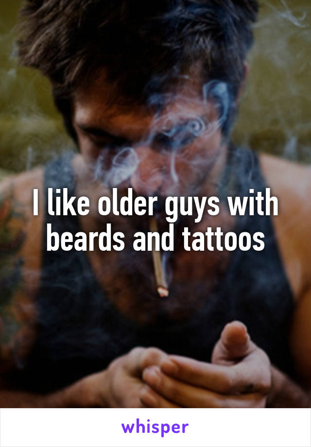 I like older guys with beards and tattoos