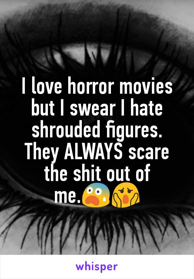 I love horror movies but I swear I hate shrouded figures. They ALWAYS scare the shit out of me.😨😱