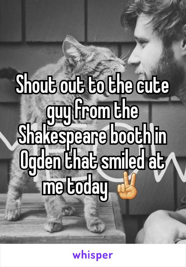 Shout out to the cute guy from the Shakespeare booth in Ogden that smiled at me today ✌