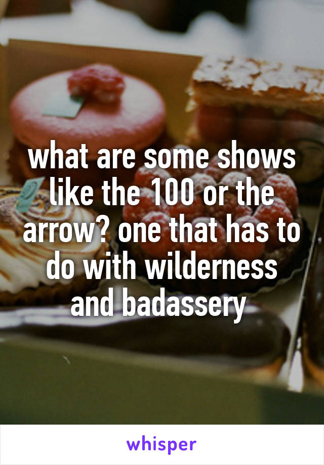 what are some shows like the 100 or the arrow? one that has to do with wilderness and badassery 