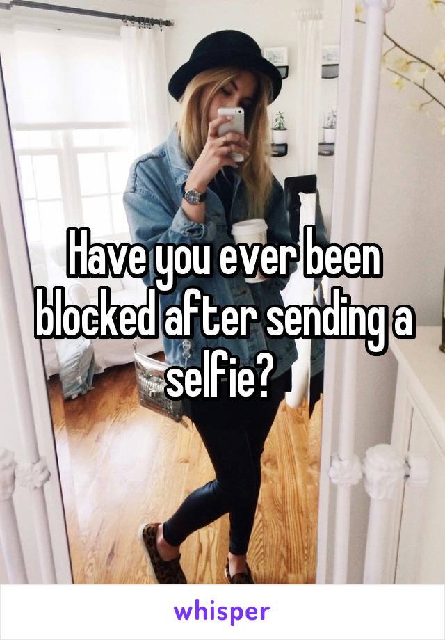 Have you ever been blocked after sending a selfie? 