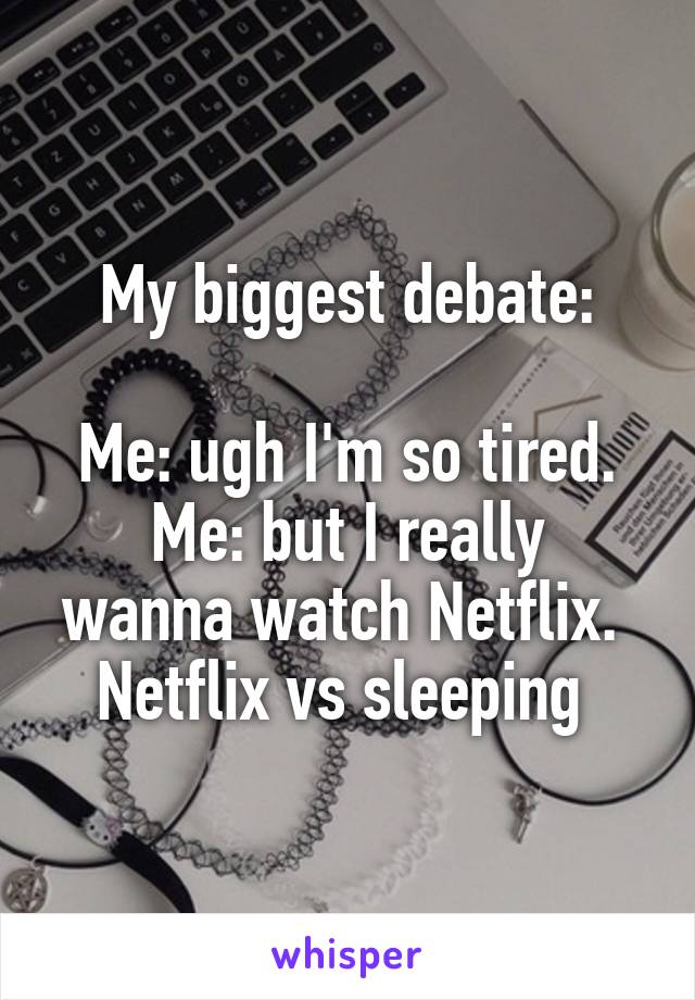 My biggest debate:

Me: ugh I'm so tired.
Me: but I really wanna watch Netflix. 
Netflix vs sleeping 