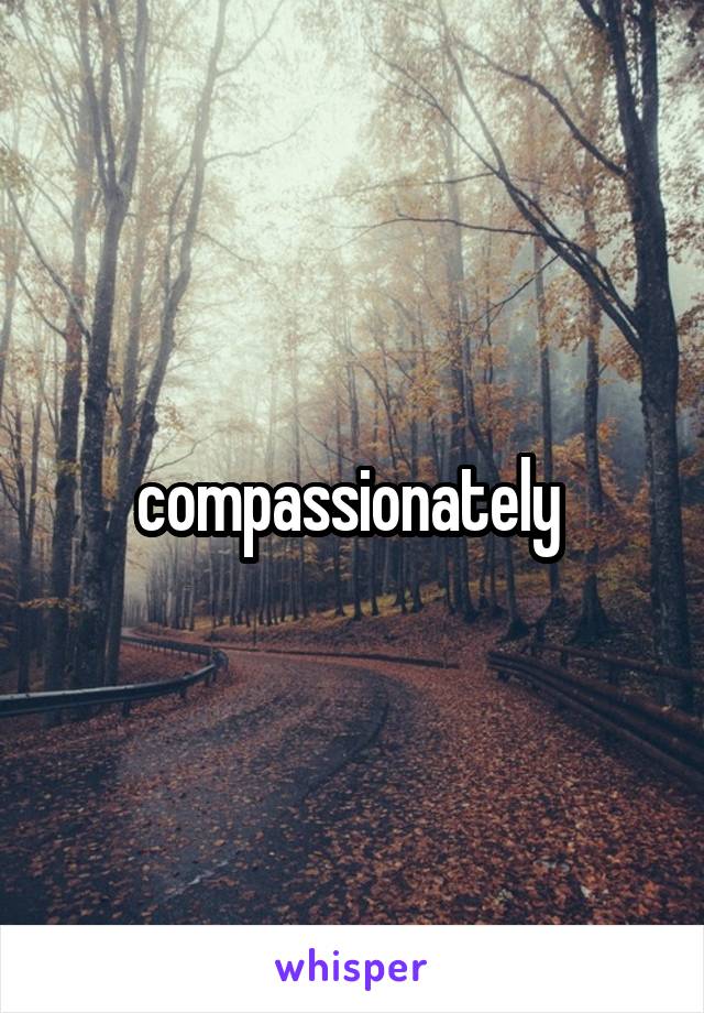 compassionately 