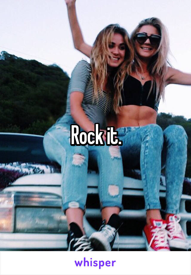 Rock it.