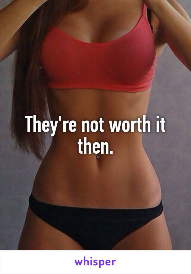 They're not worth it then.