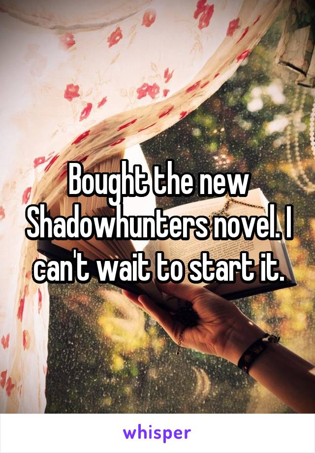 Bought the new Shadowhunters novel. I can't wait to start it.