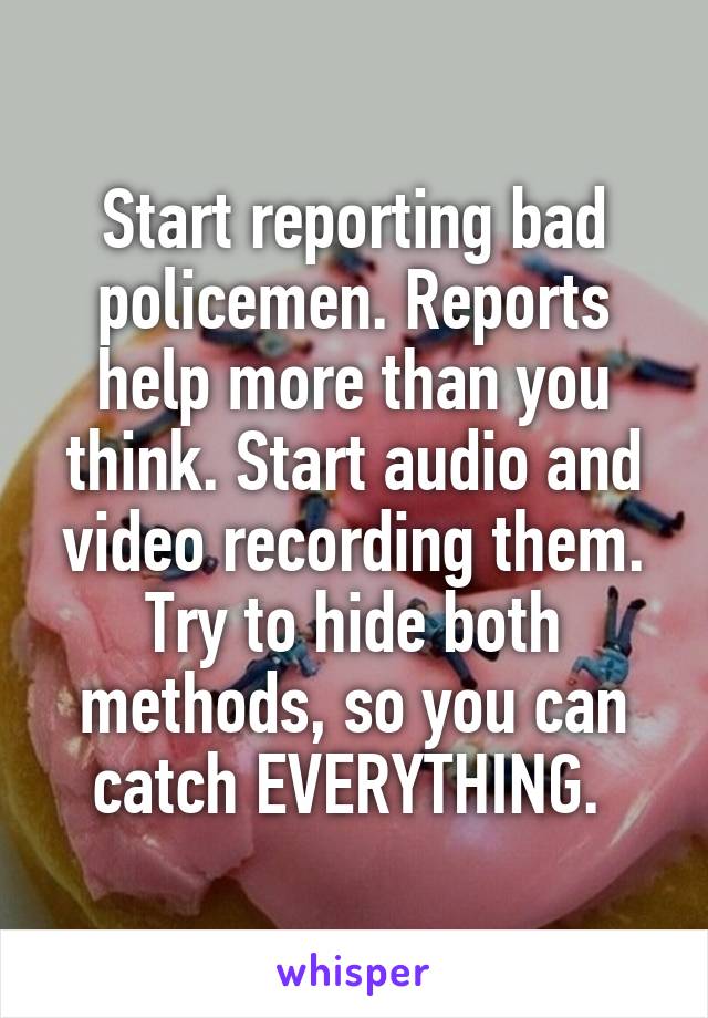 Start reporting bad policemen. Reports help more than you think. Start audio and video recording them. Try to hide both methods, so you can catch EVERYTHING. 