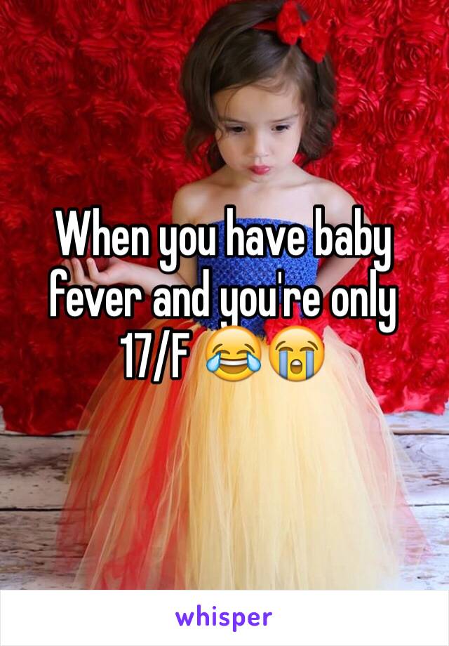 When you have baby fever and you're only   17/F 😂😭