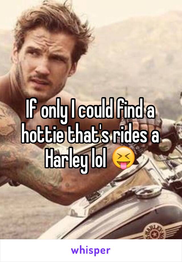 If only I could find a hottie that's rides a Harley lol 😝