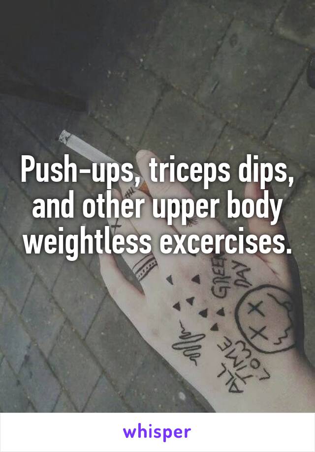 Push-ups, triceps dips, and other upper body weightless excercises. 