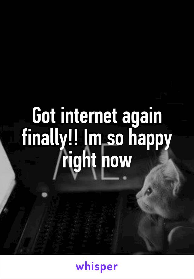 Got internet again finally!! Im so happy right now