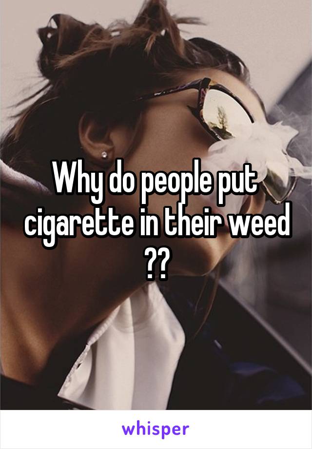 Why do people put  cigarette in their weed ??