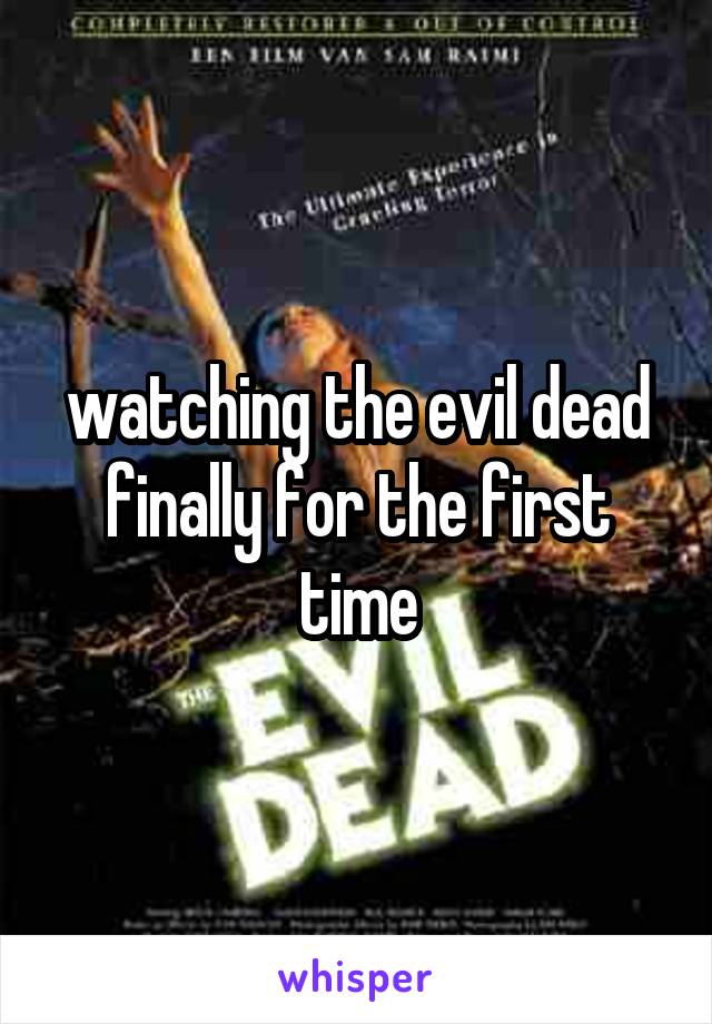 watching the evil dead finally for the first time