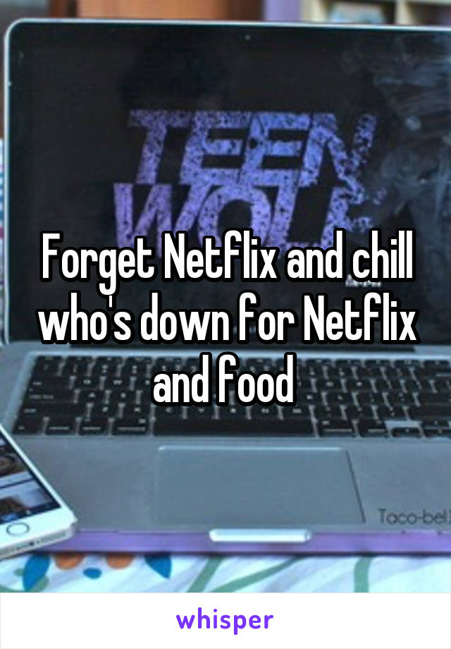 Forget Netflix and chill who's down for Netflix and food 