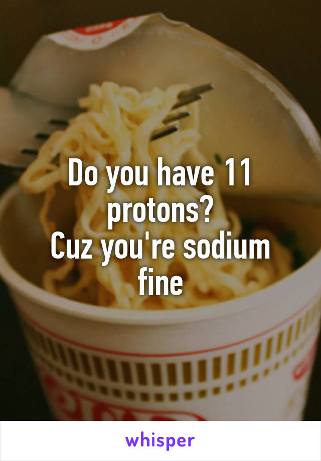 Do you have 11 protons?
Cuz you're sodium fine