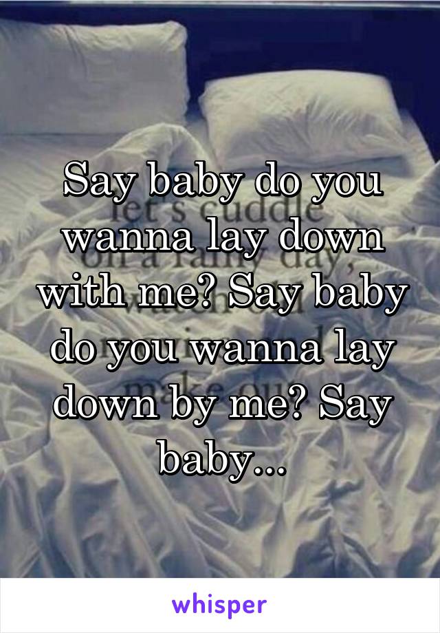 Say baby do you wanna lay down with me? Say baby do you wanna lay down by me? Say baby...