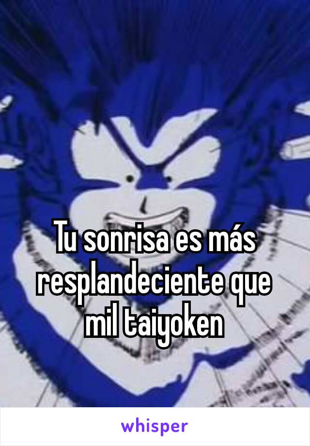 Tu sonrisa es más resplandeciente que mil taiyoken