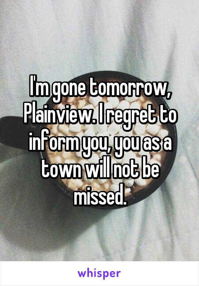 I'm gone tomorrow, Plainview. I regret to inform you, you as a town will not be missed.