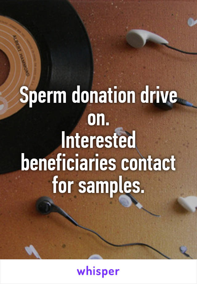 Sperm donation drive on.
Interested beneficiaries contact for samples.