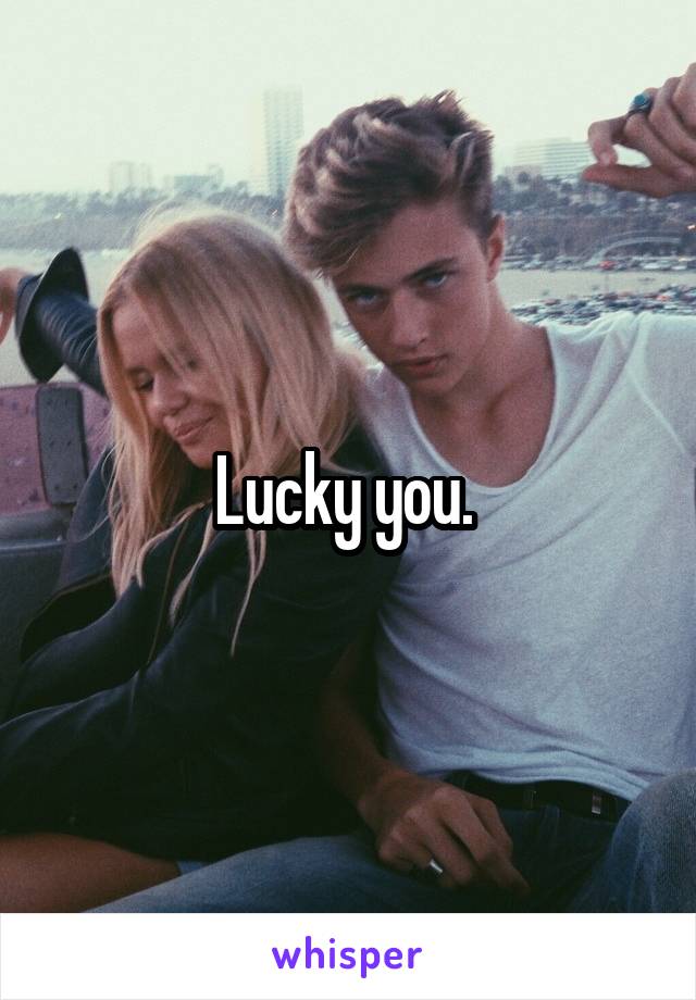 Lucky you. 