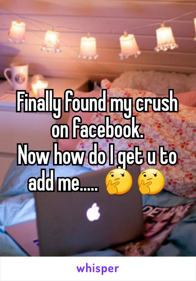 Finally found my crush on facebook.
Now how do I get u to add me..... 🤔🤔