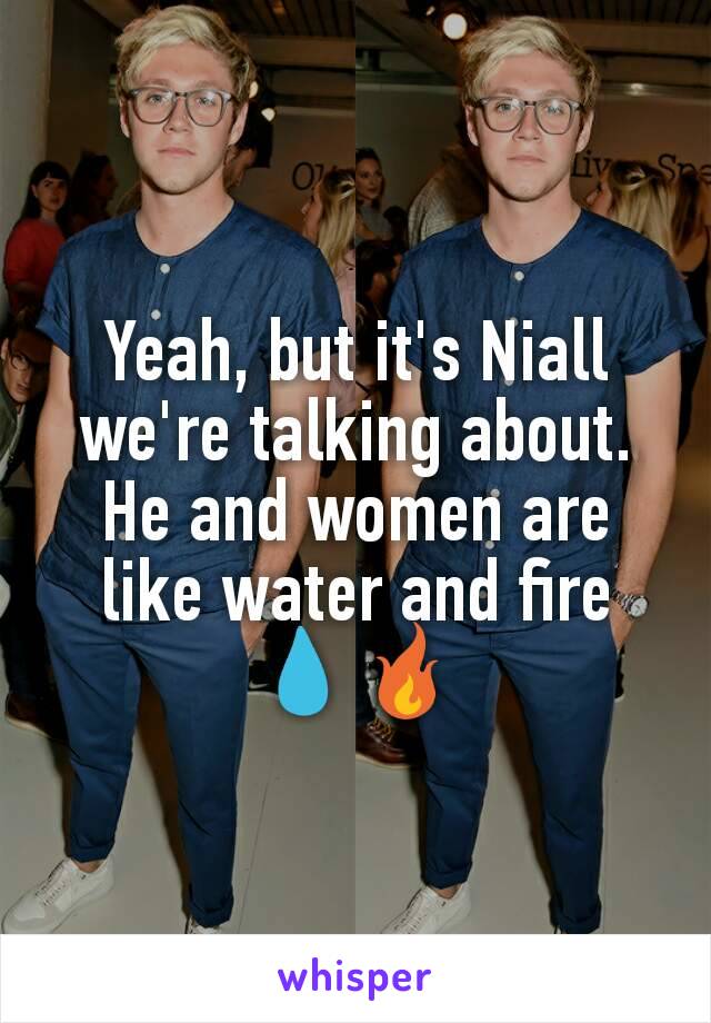 Yeah, but it's Niall we're talking about. He and women are like water and fire 💧🔥
