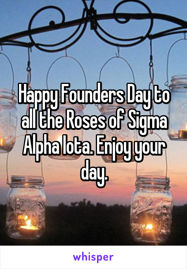 Happy Founders Day to all the Roses of Sigma Alpha Iota. Enjoy your day.