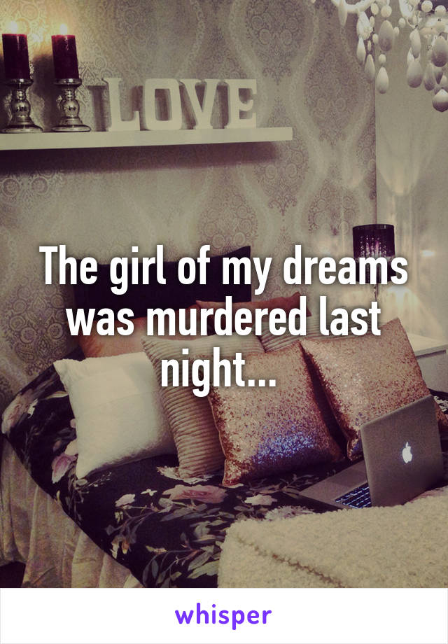 The girl of my dreams was murdered last night... 