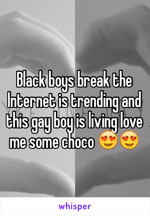 Black boys break the Internet is trending and this gay boy is living love me some choco 😍😍