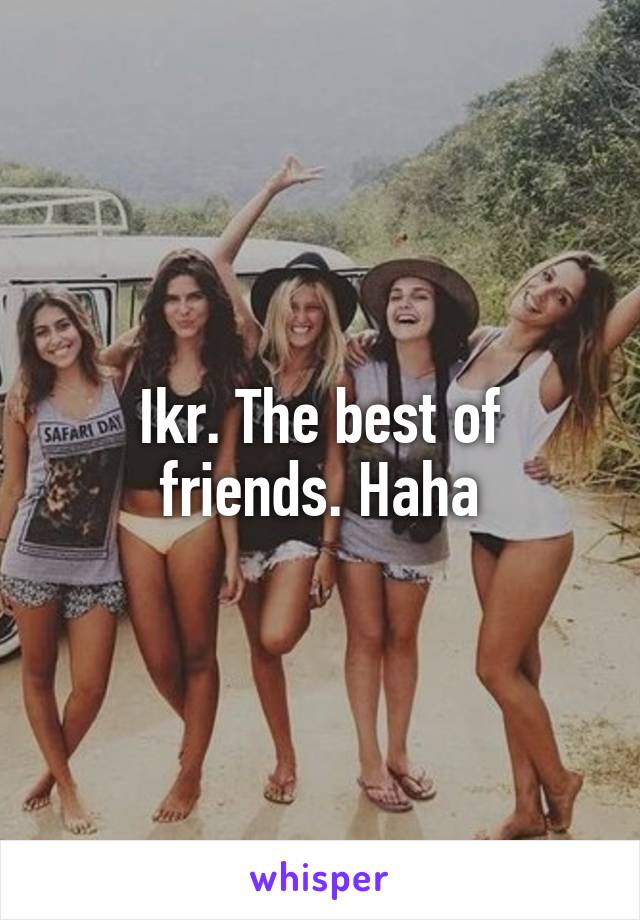 Ikr. The best of friends. Haha