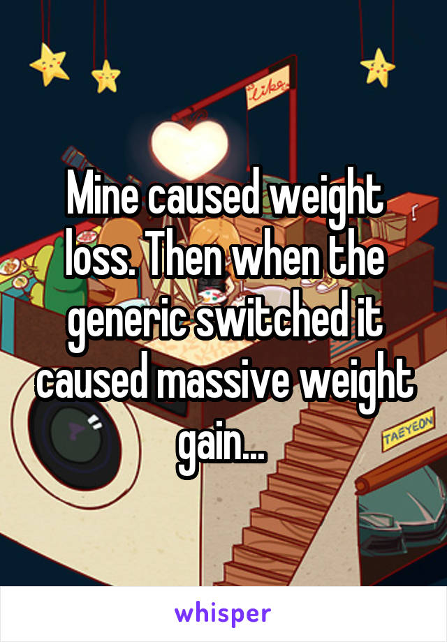 Mine caused weight loss. Then when the generic switched it caused massive weight gain... 