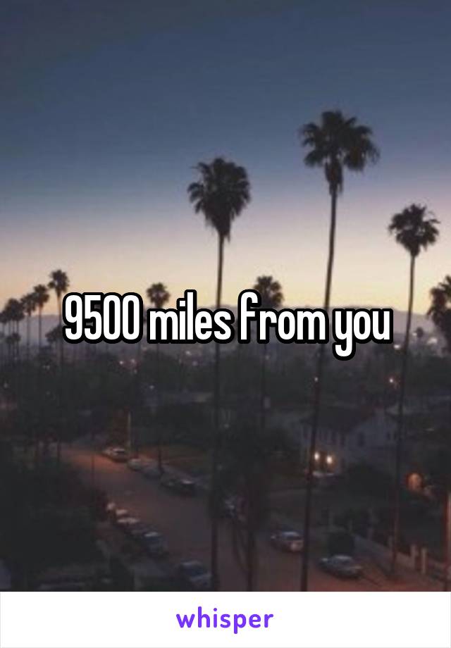 9500 miles from you